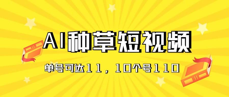 AI种草单账号日收益11元（抖音，快手，视频号），10个就是110元-悠闲副业网