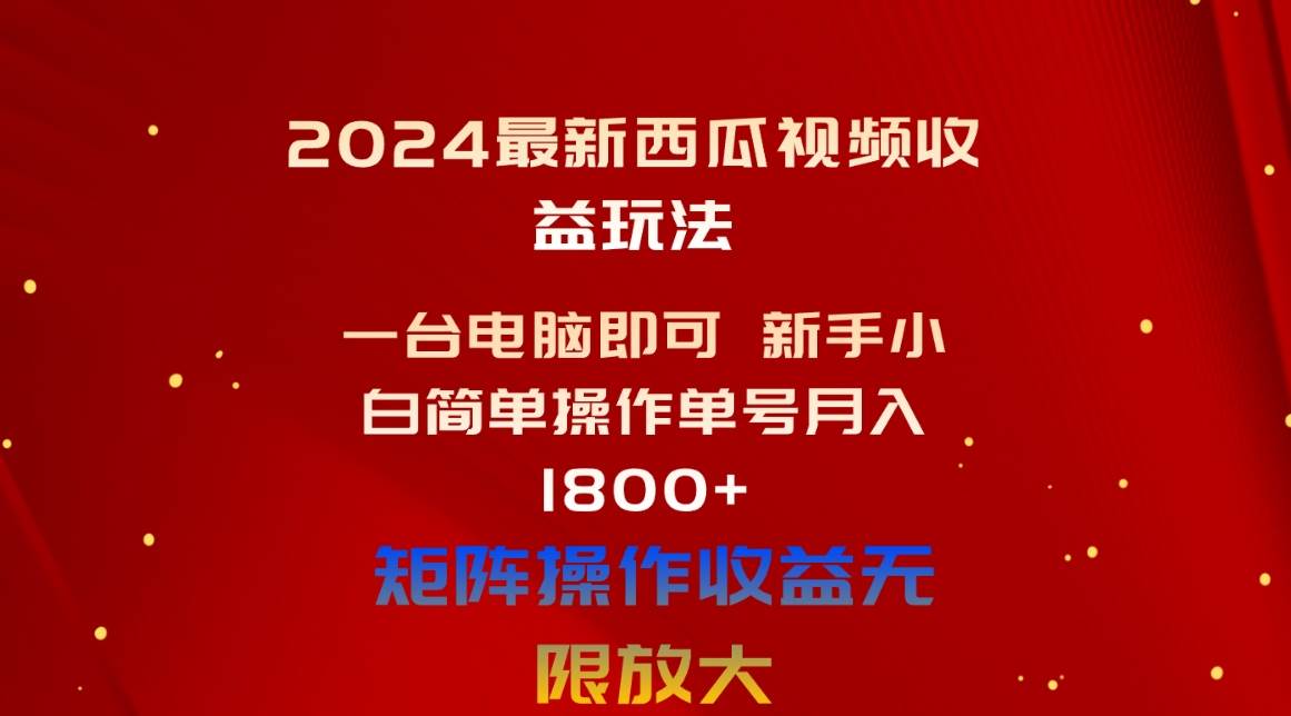 2024最新西瓜视频收益玩法，一台电脑即可 新手小白简单操作单号月入1800+-悠闲副业网