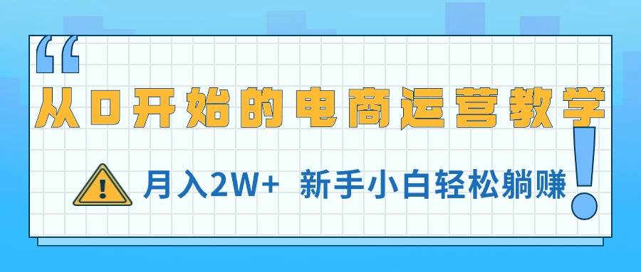 从0开始的电商运营教学，月入2W+，新手小白轻松躺赚-悠闲副业网
