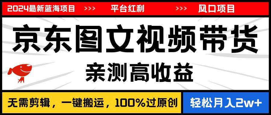 2024最新蓝海项目，逛逛京东图文视频带货，无需剪辑，月入20000+-悠闲副业网