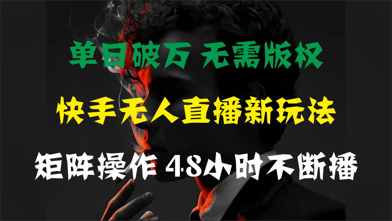 单日破万，快手无人直播新玩法，无需版权，支持矩阵操作，48小时不断播-悠闲副业网