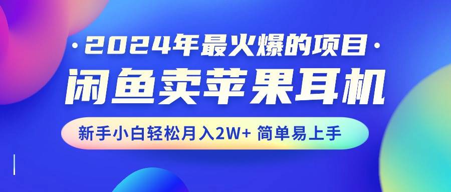 2024年最火爆的项目，闲鱼卖苹果耳机，新手小白轻松月入2W+简单易上手-悠闲副业网