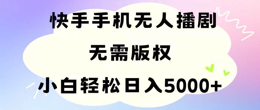 手机快手无人播剧，无需硬改，轻松解决版权问题，小白轻松日入5000+-悠闲副业网