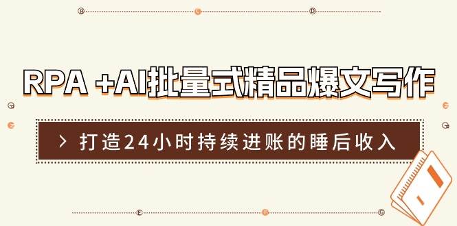 RPA +AI批量式 精品爆文写作  日更实操营，打造24小时持续进账的睡后收入-悠闲副业网