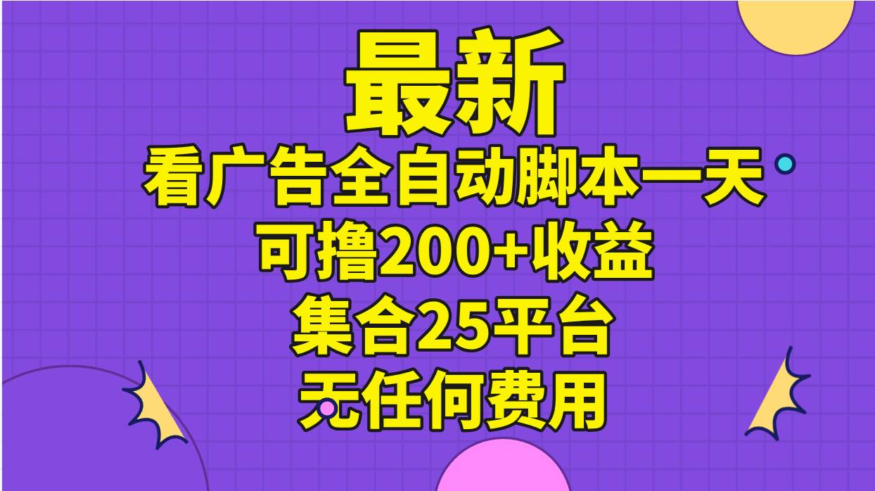 最新看广告全自动脚本一天可撸200+收益 。集合25平台 ，无任何费用-悠闲副业网
