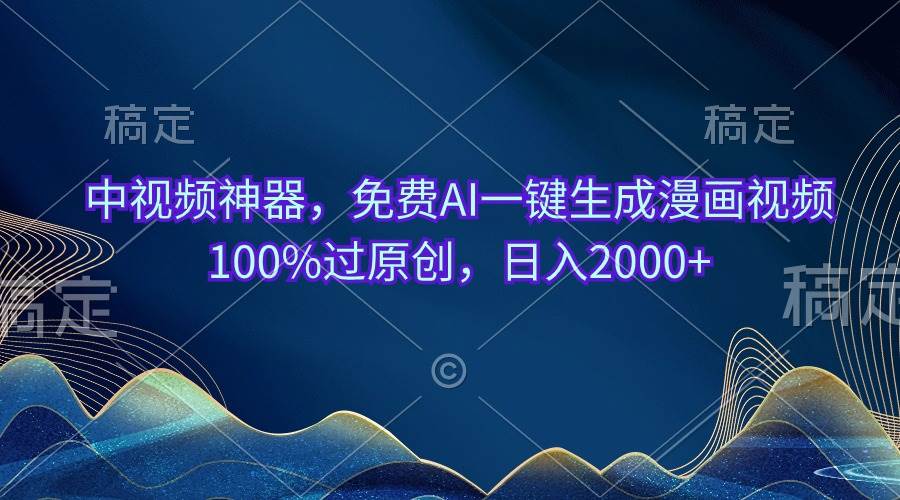 中视频神器，免费AI一键生成漫画视频100%过原创，日入2000+-悠闲副业网