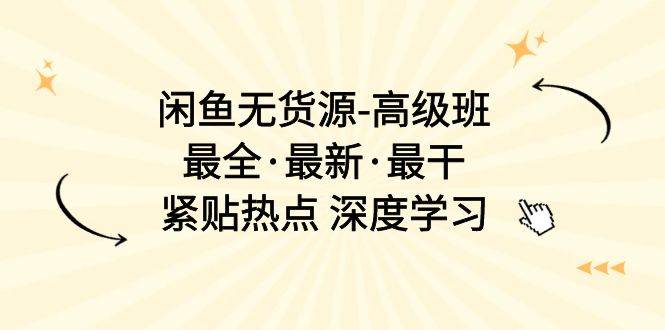 闲鱼无货源-高级班，最全·最新·最干，紧贴热点 深度学习（17节课）-悠闲副业网