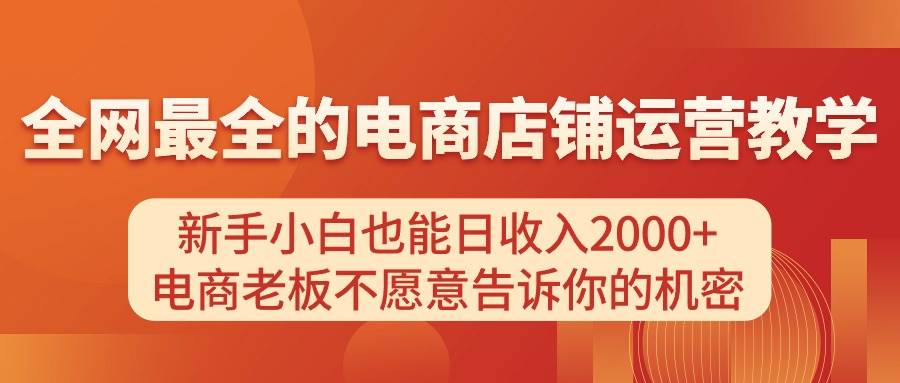 电商店铺运营教学，新手小白也能日收入2000+，电商老板不愿意告诉你的机密-悠闲副业网