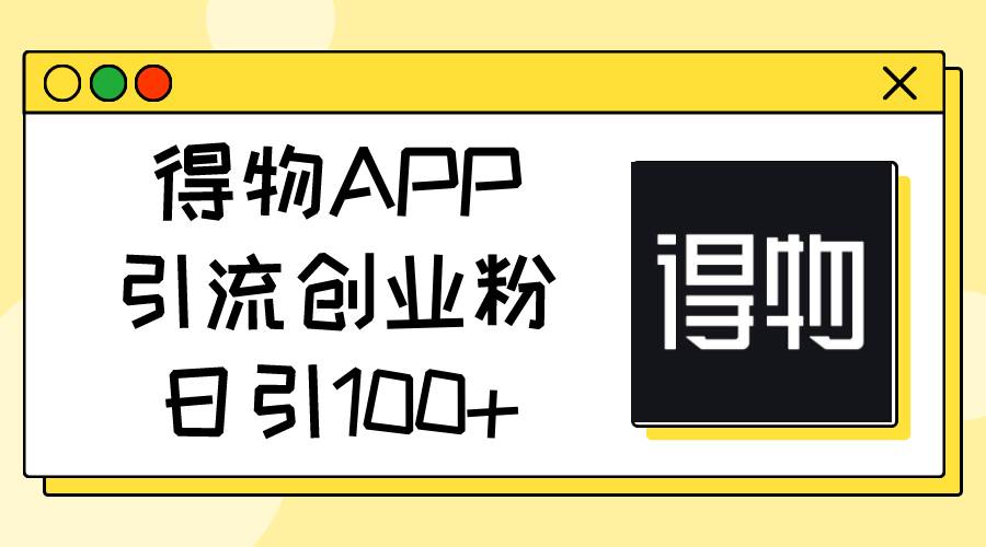 得物APP引流创业粉，日引100+-悠闲副业网