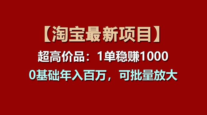 【淘宝项目】超高价品：1单赚1000多，0基础年入百万，可批量放大-悠闲副业网