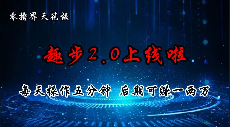 零撸界天花板，趣步2.0上线啦，必做项目，零撸一两万，早入场早吃肉-悠闲副业网