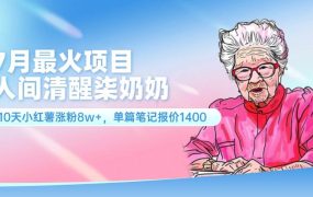 7月最火项目，人间清醒柒奶奶，10天小红薯涨粉8w+，单篇笔记报价1400.-悠闲副业网