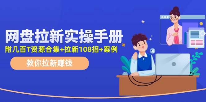 网盘拉新实操手册：教你拉新赚钱（附几百T资源合集+拉新108招+案例）-悠闲副业网