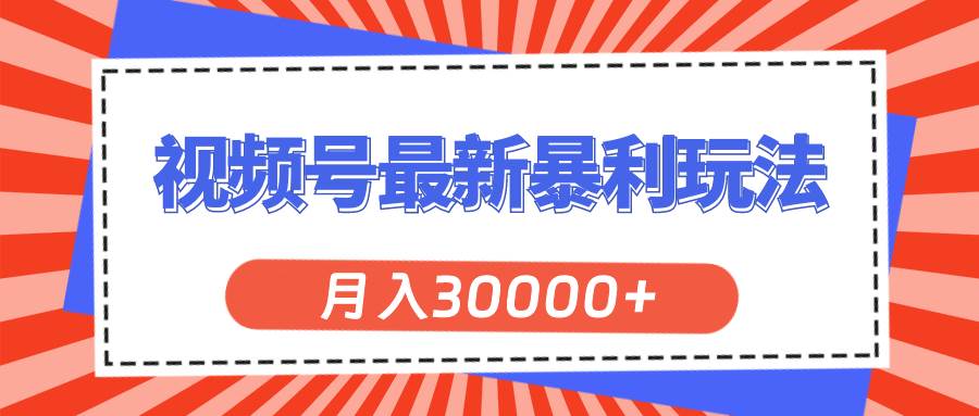 视频号最新暴利玩法，轻松月入30000+-悠闲副业网