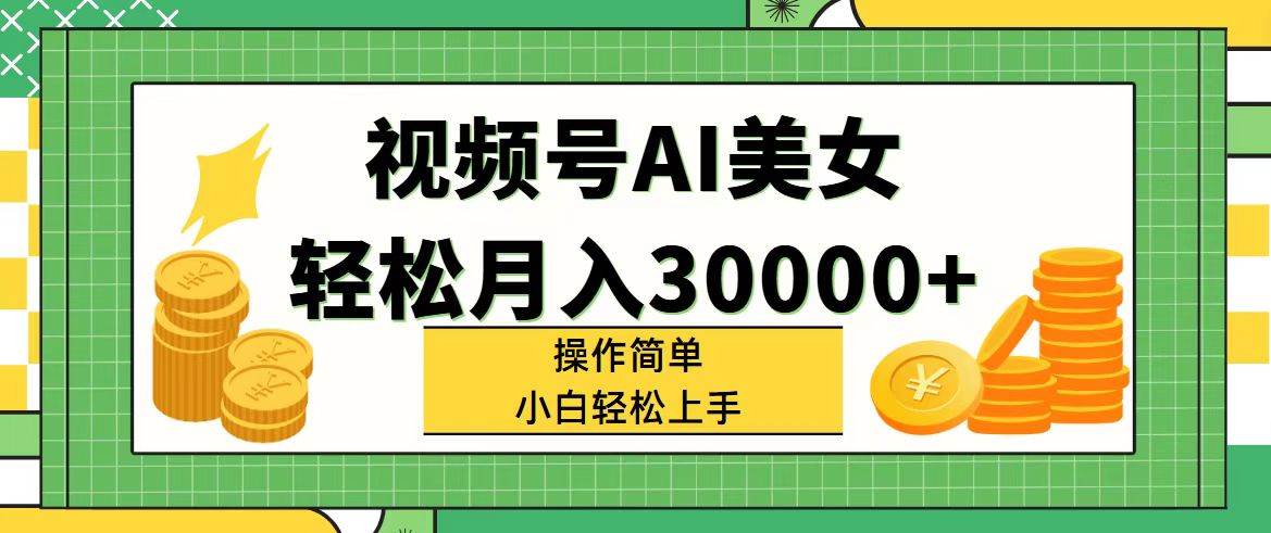 视频号AI美女，轻松月入30000+,操作简单小白也能轻松上手-悠闲副业网