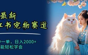6月最新小红书宠物赛道，10秒钟一单，日入2000+，小白也能轻松学会-悠闲副业网