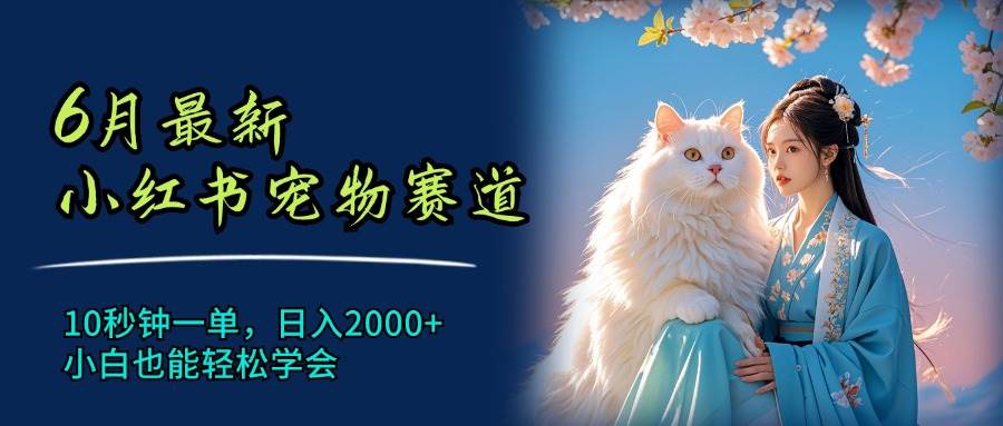 6月最新小红书宠物赛道，10秒钟一单，日入2000+，小白也能轻松学会-悠闲副业网