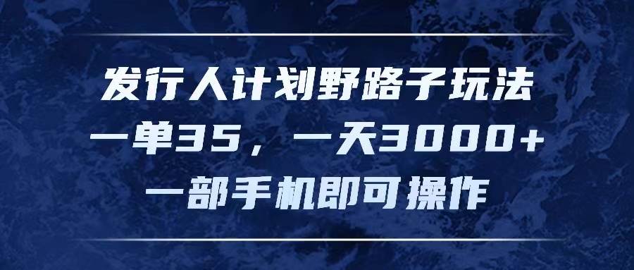 发行人计划野路子玩法，一单35，一天3000+，一部手机即可操作-悠闲副业网
