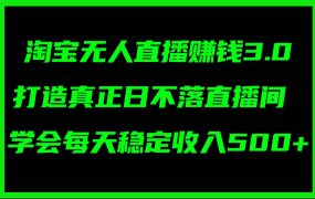 淘宝无人直播赚钱3.0，打造真正日不落直播间 ，学会每天稳定收入500+-悠闲副业网