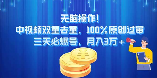 无脑操作!中视频双重去重，100%原创过审，三天必爆号，月入3万+-悠闲副业网