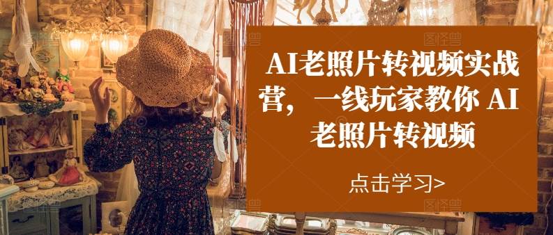 AI老照片转视频实操训练营，一线玩家教你AI老照片转视频-悠闲副业网