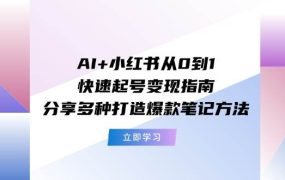AI+小红书从0到1快速起号变现指南：分享多种打造爆款笔记方法-悠闲副业网