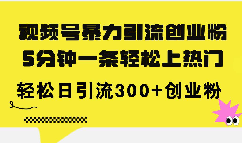 视频号暴力引流创业粉，5分钟一条轻松上热门，轻松日引流300+创业粉-悠闲副业网