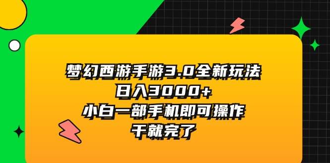 梦幻西游手游3.0全新玩法，日入3000+，小白一部手机即可操作，干就完了-悠闲副业网