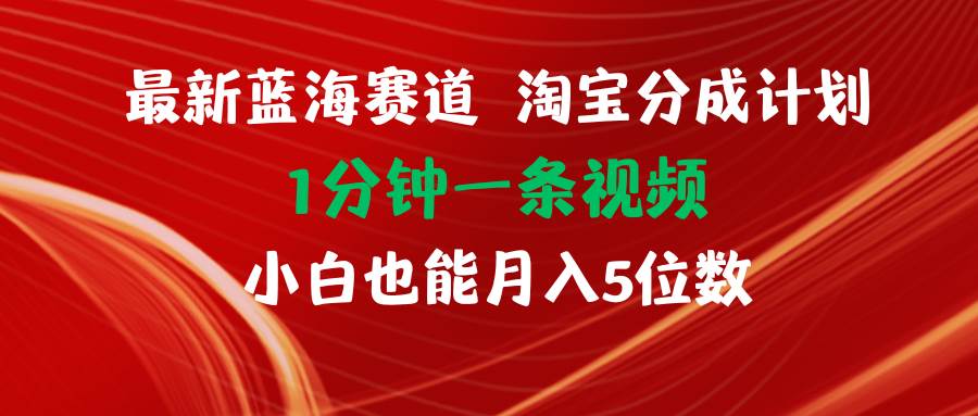 最新蓝海项目淘宝分成计划1分钟1条视频小白也能月入五位数-悠闲副业网
