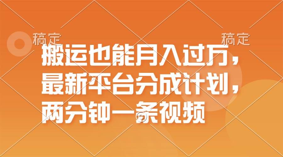 搬运也能月入过万，最新平台分成计划，一万播放一百米，一分钟一个作品-悠闲副业网