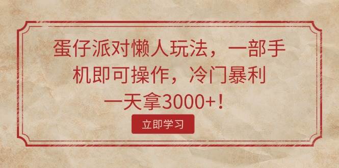 蛋仔派对懒人玩法，一部手机即可操作，冷门暴利，一天拿3000+！-悠闲副业网