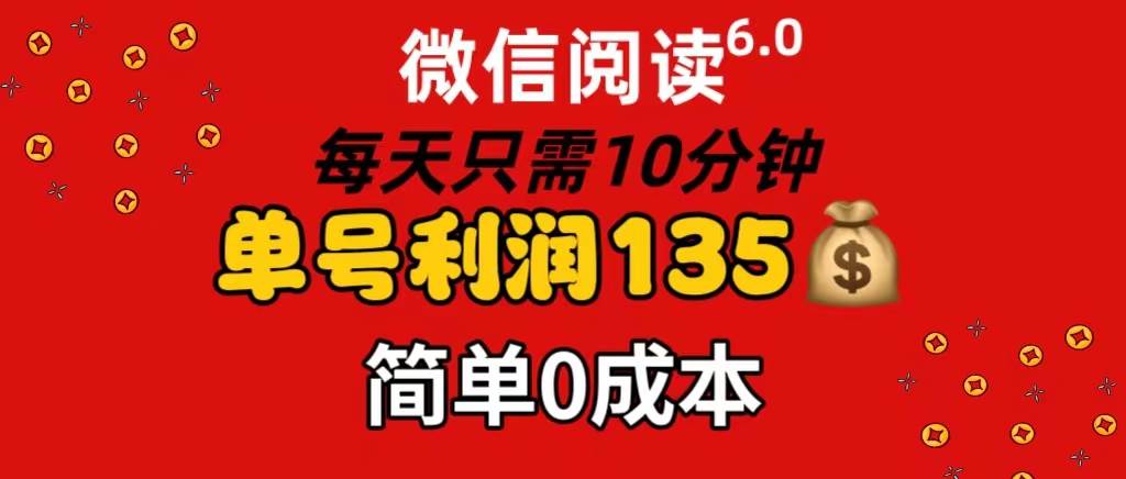 微信阅读6.0，每日10分钟，单号利润135，可批量放大操作，简单0成本-悠闲副业网
