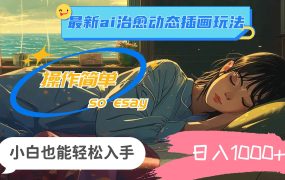 24年最新ai治愈动态插画玩法，操作简单，小白也能轻松入手，日入1000+-悠闲副业网