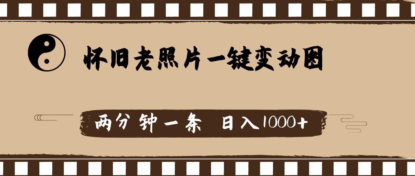 怀旧老照片，AI一键变动图，两分钟一条，日入1000+-悠闲副业网