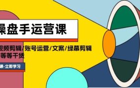 操盘手运营课程：口播视频剪辑/账号运营/文案/绿幕剪辑/引流/干货/16节-悠闲副业网