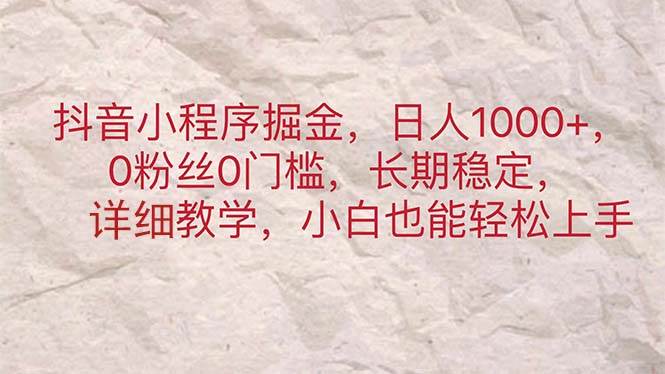抖音小程序掘金，日人1000+，0粉丝0门槛，长期稳定，小白也能轻松上手-悠闲副业网