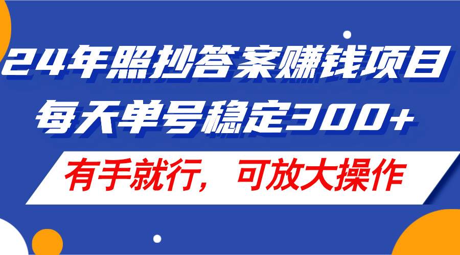 24年照抄答案赚钱项目，每天单号稳定300+，有手就行，可放大操作-悠闲副业网
