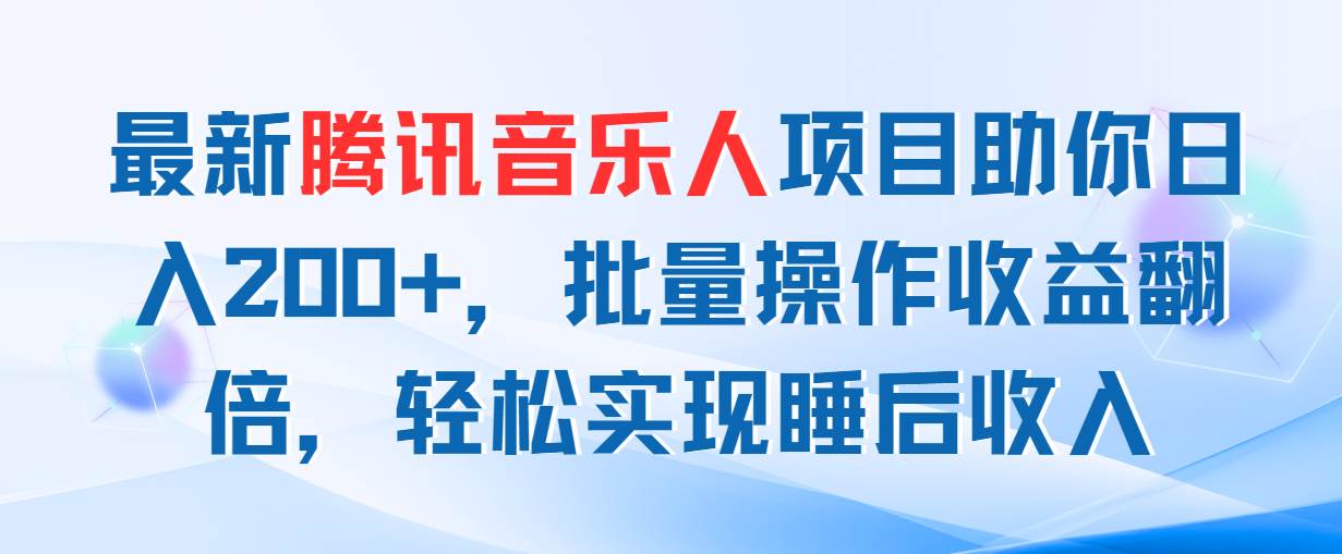 最新腾讯音乐人项目助你日入200+，批量操作收益翻倍，轻松实现睡后收入-悠闲副业网