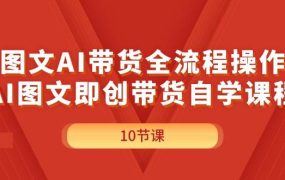 图文AI带货全流程操作，AI图文即创带货自学课程-悠闲副业网