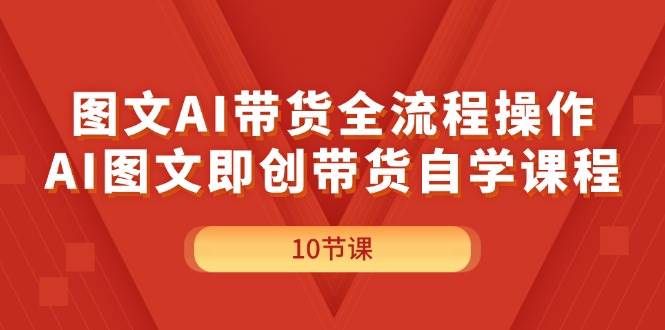 图文AI带货全流程操作，AI图文即创带货自学课程-悠闲副业网