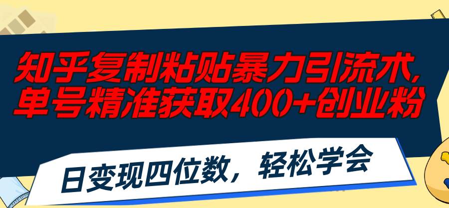 知乎复制粘贴暴力引流术，单号精准获取400+创业粉，日变现四位数，轻松…-悠闲副业网