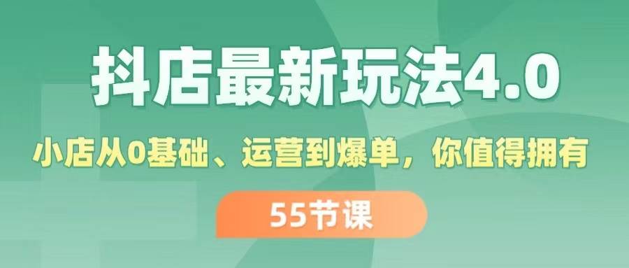 抖店最新玩法4.0，小店从0基础、运营到爆单，你值得拥有（55节）-悠闲副业网