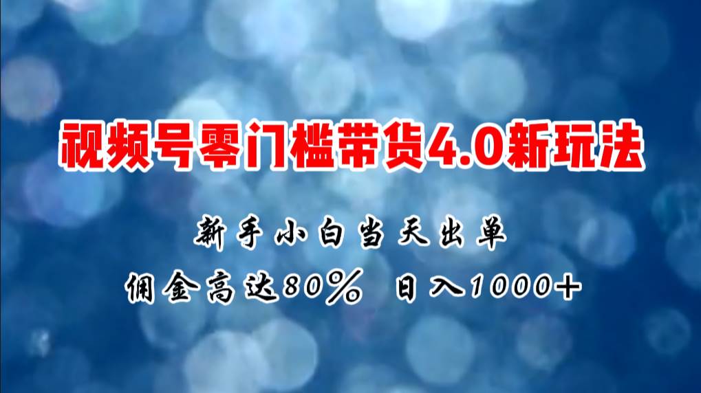 微信视频号零门槛带货4.0新玩法，新手小白当天见收益，日入1000+-悠闲副业网