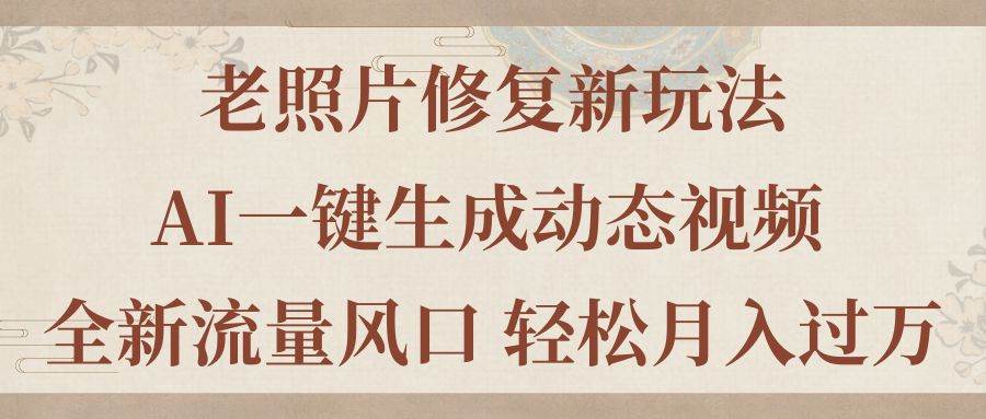老照片修复新玩法，老照片AI一键生成动态视频 全新流量风口 轻松月入过万-悠闲副业网