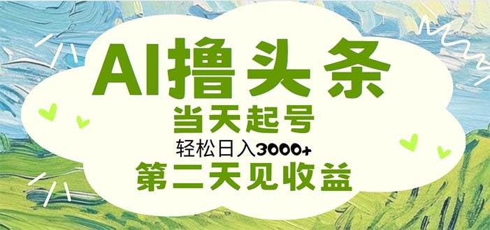 AI撸头条，轻松日入3000+无脑操作，当天起号，第二天见收益-悠闲副业网