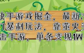 快手游戏掘金，最新冷门暴利玩法，靠萤火突击手游，单条变现1W+-悠闲副业网