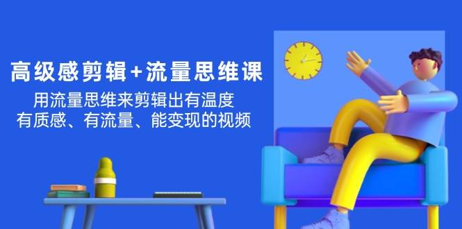 高级感 剪辑+流量思维：用流量思维剪辑出有温度/有质感/有流量/能变现视频-悠闲副业网