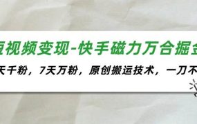 短视频变现-快手磁力万合掘金，3天千粉，7天万粉，原创搬运技术，一刀不剪-悠闲副业网