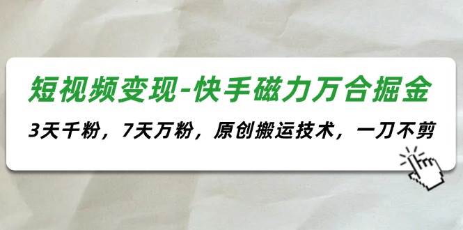 短视频变现-快手磁力万合掘金，3天千粉，7天万粉，原创搬运技术，一刀不剪-悠闲副业网