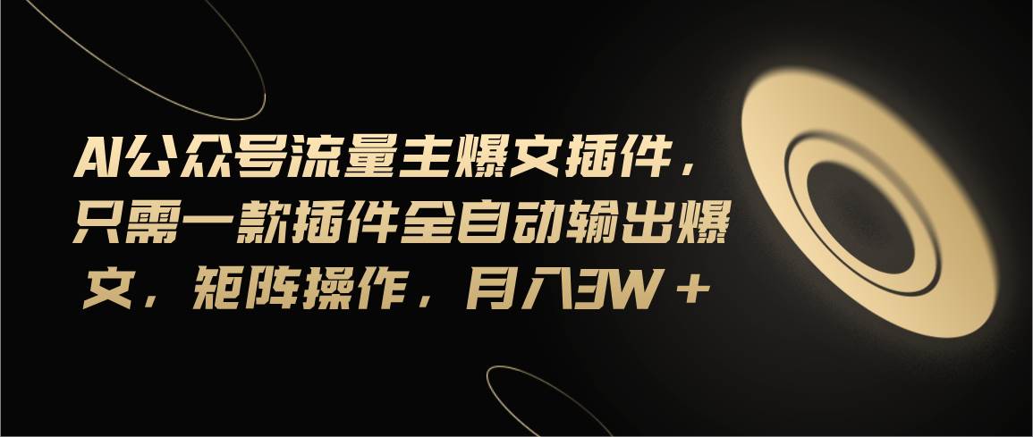 Ai公众号流量主爆文插件，只需一款插件全自动输出爆文，矩阵操作，月入3w+-悠闲副业网